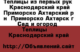 Теплицы из первых рук! - Краснодарский край, Приморско-Ахтарский р-н, Приморско-Ахтарск г. Сад и огород » Теплицы   . Краснодарский край